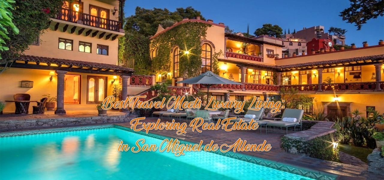 Best Travel Meets Luxury Living: Exploring Real Estate in San Miguel de Allende